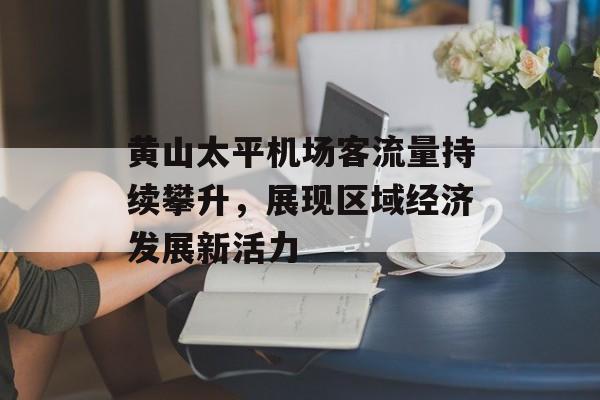 黄山太平机场客流量持续攀升,展现区域经济发展新活力 黄山太平机场客流量持续攀升,展现区域经济发展新活力