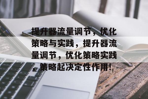 提升器流量调节,优化策略与实践,提升器流量调节,优化策略实践,策略起决定性作用! 提升器流量调节,优化策略与实践,提升器流量调节,优化策略实践,策略起决定性作用!