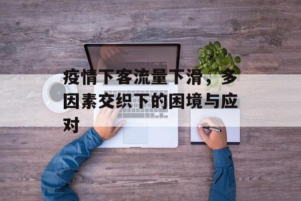 疫情下客流量下滑,多因素交织下的困境与应对 疫情下客流量下滑,多因素交织下的困境与应对