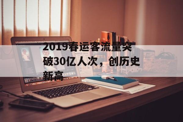 2019春运客流量突破30亿人次,创历史新高 2019春运客流量突破30亿人次,创历史新高