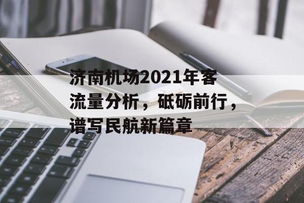 济南机场2021年客流量分析,砥砺前行,谱写民航新篇章 济南机场2021年客流量分析,砥砺前行,谱写民航新篇章