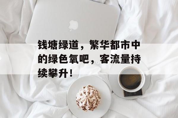 钱塘绿道,繁华都市中的绿色氧吧,客流量持续攀升! 钱塘绿道,繁华都市中的绿色氧吧,客流量持续攀升!