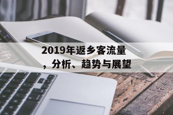 2019年返乡客流量,分析、趋势与展望 2019年返乡客流量,分析、趋势与展望