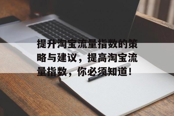 提升淘宝流量指数的策略与建议,提高淘宝流量指数,你必须知道! 提升淘宝流量指数的策略与建议,提高淘宝流量指数,你必须知道!