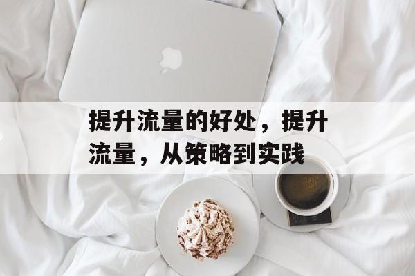 提升流量的好处,提升流量,从策略到实践 提升流量的好处,提升流量,从策略到实践
