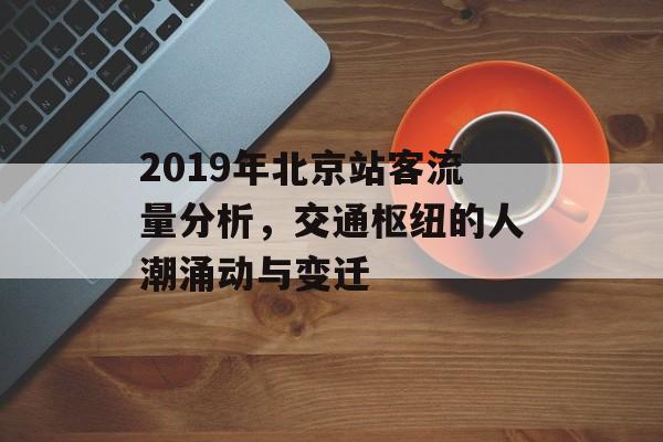 2019年北京站客流量分析，交通枢纽的人潮涌动与变迁