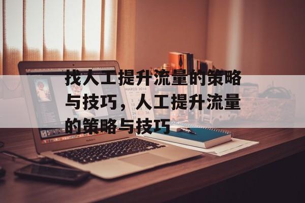 找人工提升流量的策略与技巧,人工提升流量的策略与技巧 找人工提升流量的策略与技巧,人工提升流量的策略与技巧