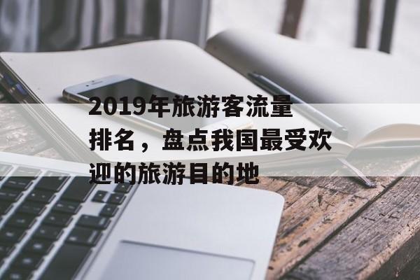 2019年旅游客流量排名，盘点我国最受欢迎的旅游目的地