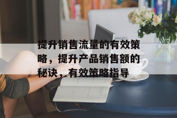 提升销售流量的有效策略，提升产品销售额的秘诀，有效策略指导