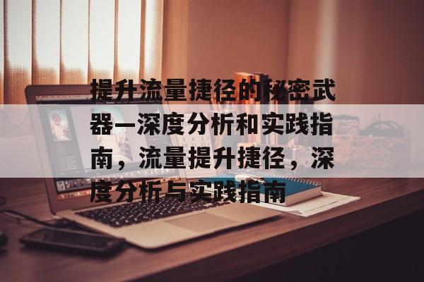 提升流量捷径的秘密武器—深度分析和实践指南,流量提升捷径,深度分析与实践指南 提升流量捷径的秘密武器—深度分析和实践指南,流量提升捷径,深度分析与实践指南