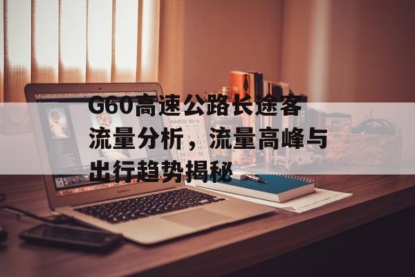G60高速公路长途客流量分析,流量高峰与出行趋势揭秘 G60高速公路长途客流量分析,流量高峰与出行趋势揭秘