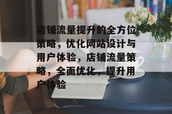 店铺流量提升的全方位策略,优化网站设计与用户体验,店铺流量策略,全面优化,提升用户体验 店铺流量提升的全方位策略,优化网站设计与用户体验,店铺流量策略,全面优化,提升用户体验