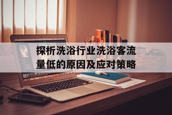 探析洗浴行业洗浴客流量低的原因及应对策略 探析洗浴行业洗浴客流量低的原因及应对策略