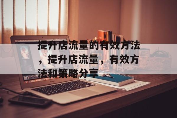提升店流量的有效方法,提升店流量,有效方法和策略分享 提升店流量的有效方法,提升店流量,有效方法和策略分享
