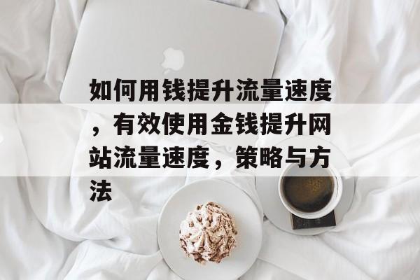 如何用钱提升流量速度,有效使用金钱提升网站流量速度,策略与方法 如何用钱提升流量速度,有效使用金钱提升网站流量速度,策略与方法