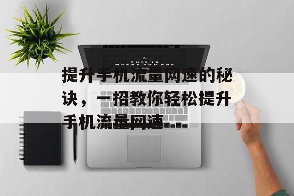 提升手机流量网速的秘诀,一招教你轻松提升手机流量网速 提升手机流量网速的秘诀,一招教你轻松提升手机流量网速