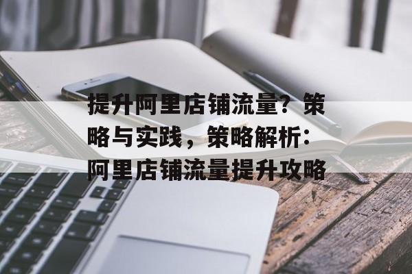 提升阿里店铺流量?策略与实践,策略解析:阿里店铺流量提升攻略 提升阿里店铺流量?策略与实践,策略解析:阿里店铺流量提升攻略