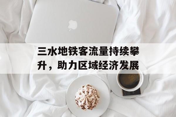 三水地铁客流量持续攀升，助力区域经济发展