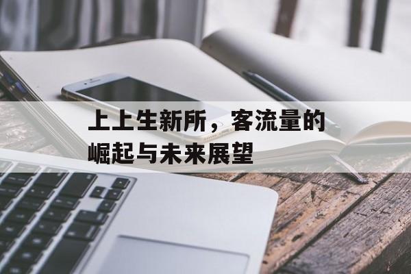上上生新所，客流量的崛起与未来展望