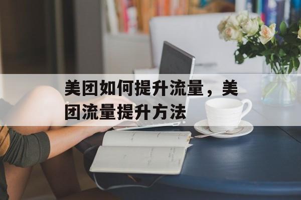 美团如何提升流量，美团流量提升方法