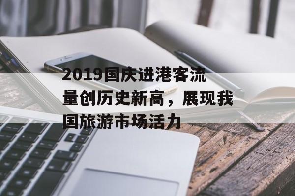 2019国庆进港客流量创历史新高,展现我国旅游市场活力 2019国庆进港客流量创历史新高,展现我国旅游市场活力