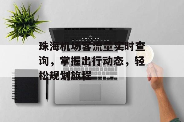 珠海机场客流量实时查询,掌握出行动态,轻松规划旅程 珠海机场客流量实时查询,掌握出行动态,轻松规划旅程
