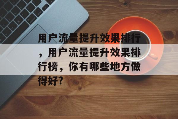 用户流量提升效果排行，用户流量提升效果排行榜，你有哪些地方做得好?