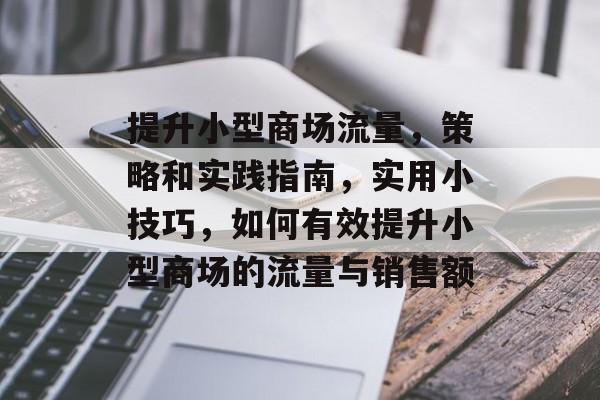 提升小型商场流量,策略和实践指南,实用小技巧,如何有效提升小型商场的流量与销售额 提升小型商场流量,策略和实践指南,实用小技巧,如何有效提升小型商场的流量与销售额