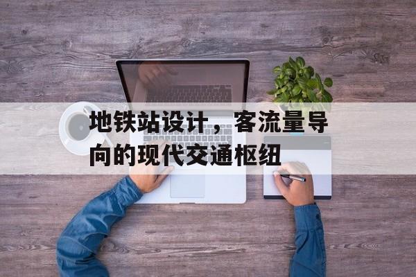 地铁站设计,客流量导向的现代交通枢纽 地铁站设计,客流量导向的现代交通枢纽