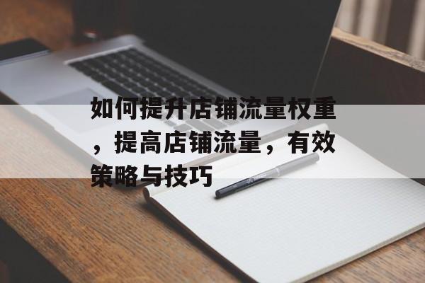 如何提升店铺流量权重，提高店铺流量，有效策略与技巧