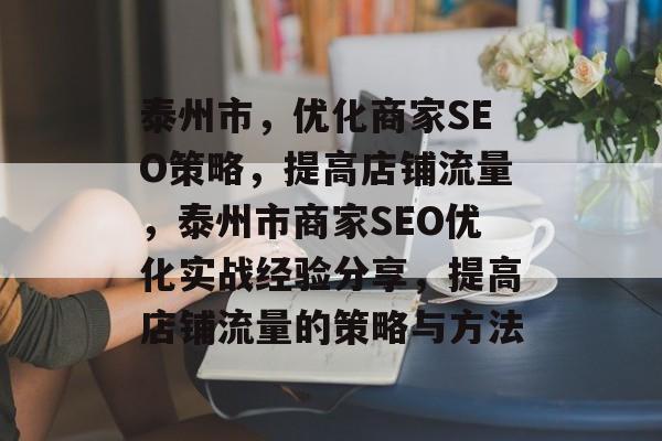 泰州市,优化商家SEO策略,提高店铺流量,泰州市商家SEO优化实战经验分享,提高店铺流量的策略与方法 泰州市,优化商家SEO策略,提高店铺流量,泰州市商家SEO优化实战经验分享,提高店铺流量的策略与方法
