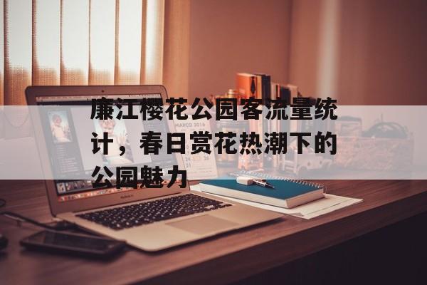 廉江樱花公园客流量统计，春日赏花热潮下的公园魅力