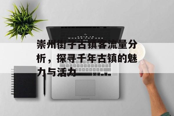 崇州街子古镇客流量分析，探寻千年古镇的魅力与活力