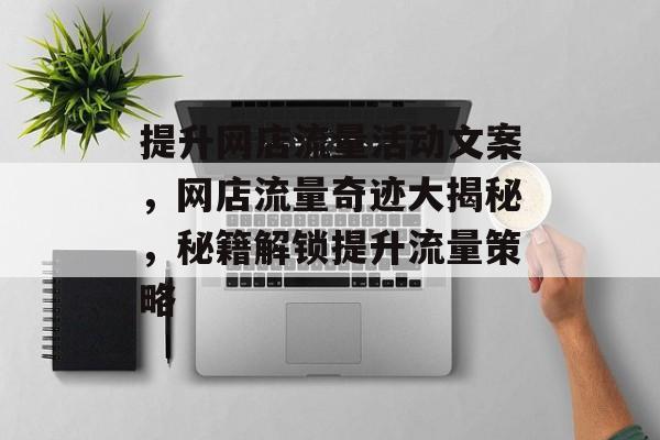 提升网店流量活动文案,网店流量奇迹大揭秘,秘籍解锁提升流量策略 提升网店流量活动文案,网店流量奇迹大揭秘,秘籍解锁提升流量策略