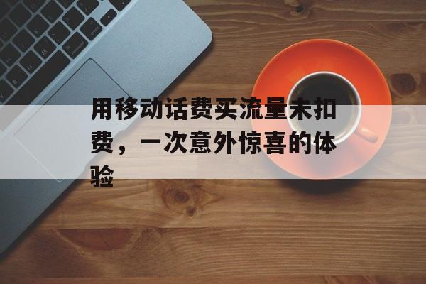 用移动话费买流量未扣费，一次意外惊喜的体验