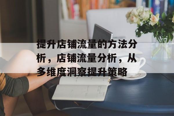 提升店铺流量的方法分析,店铺流量分析,从多维度洞察提升策略 提升店铺流量的方法分析,店铺流量分析,从多维度洞察提升策略
