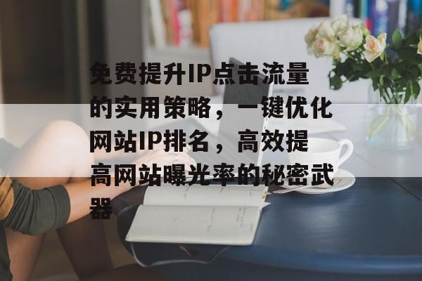 免费提升IP点击流量的实用策略，一键优化网站IP排名，高效提高网站曝光率的秘密武器