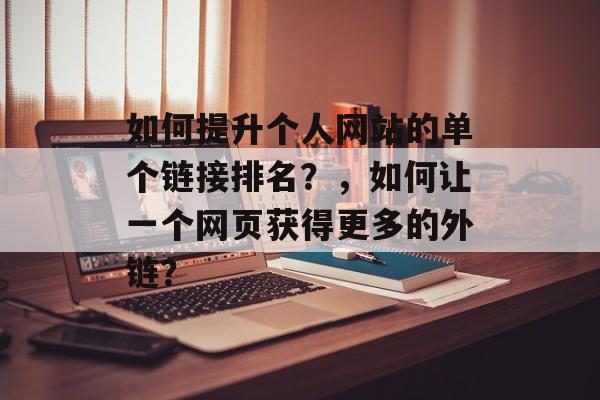 如何提升个人网站的单个链接排名?,如何让一个网页获得更多的外链? 如何提升个人网站的单个链接排名?,如何让一个网页获得更多的外链?