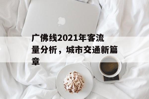 广佛线2021年客流量分析，城市交通新篇章