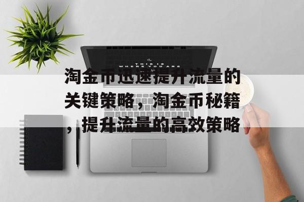 淘金币迅速提升流量的关键策略,淘金币秘籍,提升流量的高效策略 淘金币迅速提升流量的关键策略,淘金币秘籍,提升流量的高效策略