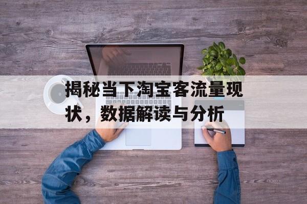 揭秘当下淘宝客流量现状,数据解读与分析 揭秘当下淘宝客流量现状,数据解读与分析