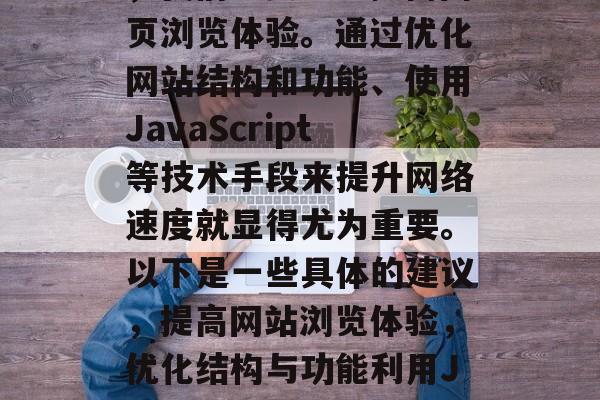 在追求网络速度的同时,我们也要注重提高网页浏览体验。通过优化网站结构和功能、使用JavaScript等技术手段来提升网络速度就显得尤为重要。以下是一些具体的建议,提高网站浏览体验,优化结构与功能利用JavaScript提升网络速度 在追求网络速度的同时,我们也要注重提高网页浏览体验。通过优化网站结构和功能、使用JavaScript等技术手段来提升网络速度就显得尤为重要。以下是一些具体的建议,提高网站浏览体验,优化结构与功能利用JavaScript提升网络速度