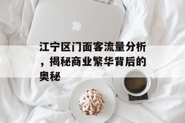 江宁区门面客流量分析,揭秘商业繁华背后的奥秘 江宁区门面客流量分析,揭秘商业繁华背后的奥秘