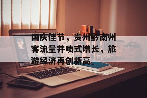 国庆佳节,贵州黔南州客流量井喷式增长,旅游经济再创新高 国庆佳节,贵州黔南州客流量井喷式增长,旅游经济再创新高