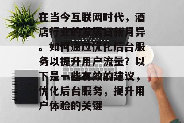 在当今互联网时代，酒店行业的发展日新月异。如何通过优化后台服务以提升用户流量？以下是一些有效的建议，优化后台服务，提升用户体验的关键