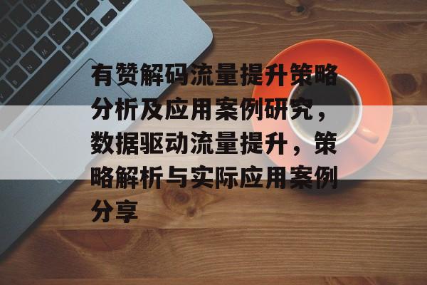有赞解码流量提升策略分析及应用案例研究,数据驱动流量提升,策略解析与实际应用案例分享 有赞解码流量提升策略分析及应用案例研究,数据驱动流量提升,策略解析与实际应用案例分享