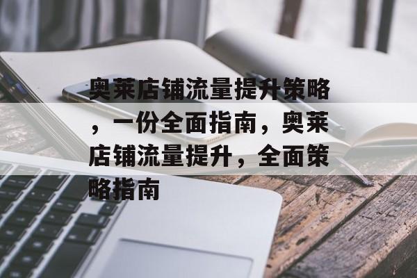 奥莱店铺流量提升策略,一份全面指南,奥莱店铺流量提升,全面策略指南 奥莱店铺流量提升策略,一份全面指南,奥莱店铺流量提升,全面策略指南