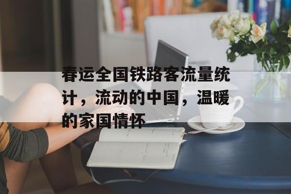春运全国铁路客流量统计,流动的中国,温暖的家国情怀 春运全国铁路客流量统计,流动的中国,温暖的家国情怀