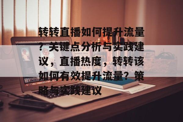 转转直播如何提升流量?关键点分析与实践建议,直播热度,转转该如何有效提升流量?策略与实践建议 转转直播如何提升流量?关键点分析与实践建议,直播热度,转转该如何有效提升流量?策略与实践建议