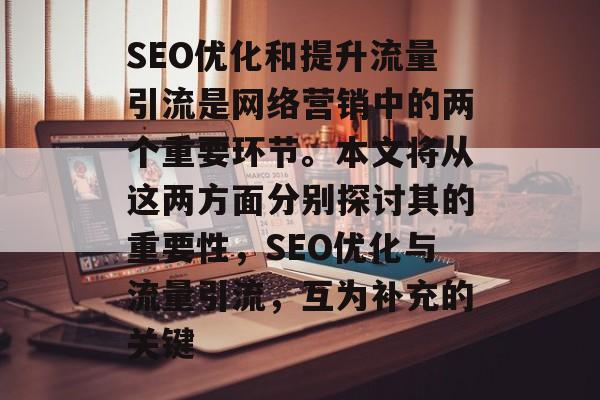 SEO优化和提升流量引流是网络营销中的两个重要环节。本文将从这两方面分别探讨其的重要性,SEO优化与流量引流,互为补充的关键 SEO优化和提升流量引流是网络营销中的两个重要环节。本文将从这两方面分别探讨其的重要性,SEO优化与流量引流,互为补充的关键